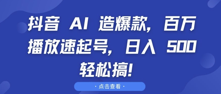 抖音 AI 造爆款，百万播放速起号，日入5张 轻松搞【揭秘】-木石资源网