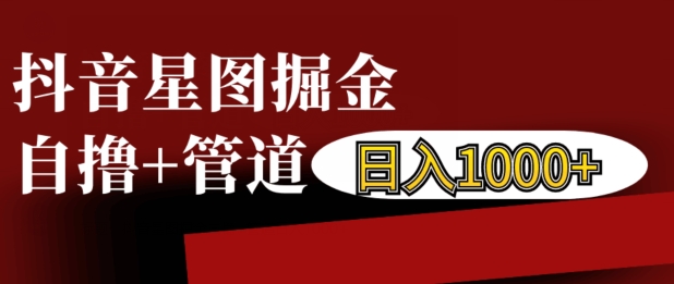 抖音星图掘金自撸，可以管道也可以自营，日入1k【揭秘】-木石资源网