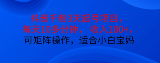 抖音干粉3天起号项目，每天10多分钟，收入100+，可矩阵操作，适合小白宝妈-木石资源网