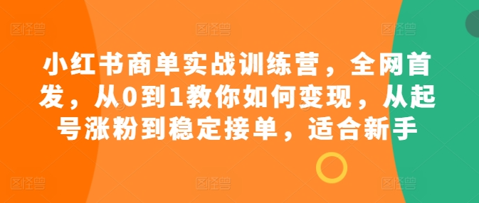 小红书商单实战训练营，全网首发，从0到1教你如何变现，从起号涨粉到稳定接单，适合新手-木石资源网