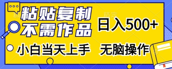 粘贴复制，无需作品，日入500+，小白当天上手，无脑操作-木石资源网