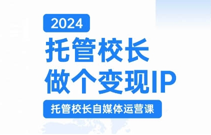 2024托管校长做个变现IP，托管校长自媒体运营课，利用短视频实现校区利润翻番-木石资源网