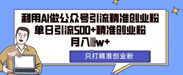 利用AI矩阵做公众号引流精准创业粉，单日引流500+精准创业粉，月入过w【揭秘】-木石资源网
