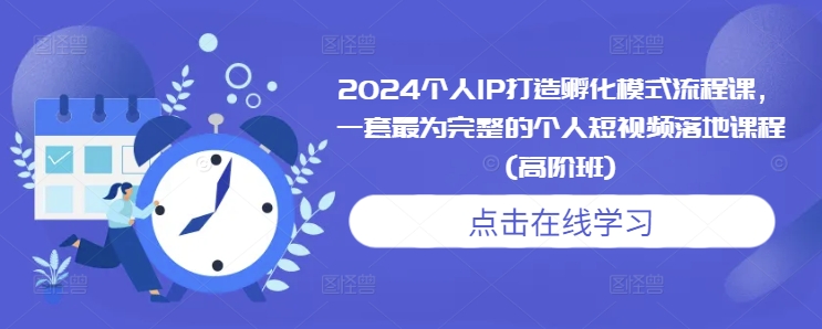 2024个人IP打造孵化模式流程课，一套最为完整的个人短视频落地课程(高阶班)-木石资源网
