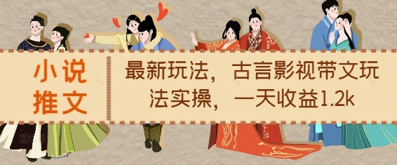 小说推文最新玩法，古言影视带文玩法实操，一天收益1.2k-木石资源网