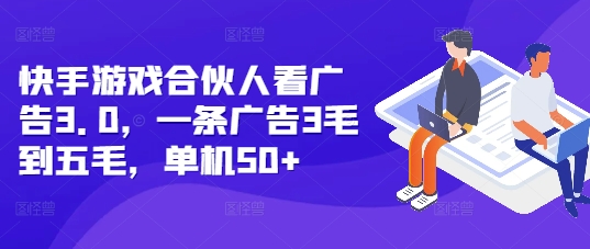 快手游戏合伙人看广告3.0，一条广告3毛到五毛，单机50+【揭秘】-木石资源网