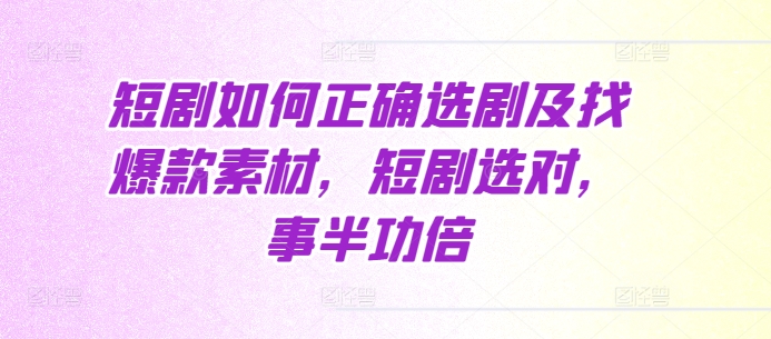 短剧如何正确选剧及找爆款素材，短剧选对，事半功倍-木石资源网