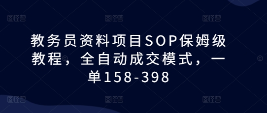 教务员资料项目SOP保姆级教程，全自动成交模式，一单158-398-木石资源网