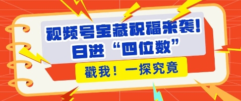 视频号宝藏祝福来袭，粉丝无忧扩张，带货效能翻倍，日进“四位数” 近在咫尺-木石资源网