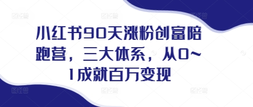小红书90天涨粉创富陪跑营，​三大体系，从0~1成就百万变现，做小红书的最后一站-木石资源网
