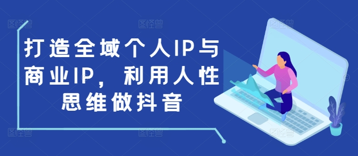 打造全域个人IP与商业IP，利用人性思维做抖音-木石资源网