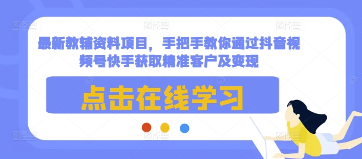 最新教辅资料项目，手把手教你通过抖音视频号快手获取精准客户及变现-木石资源网