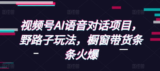 视频号AI语音对话项目，野路子玩法，橱窗带货条条火爆-木石资源网