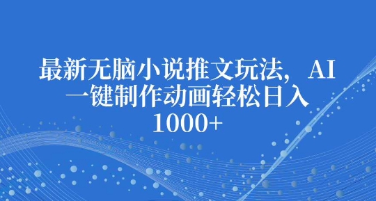 最新无脑小说推文玩法，AI一键制作动画轻松日入多张【揭秘】-木石资源网