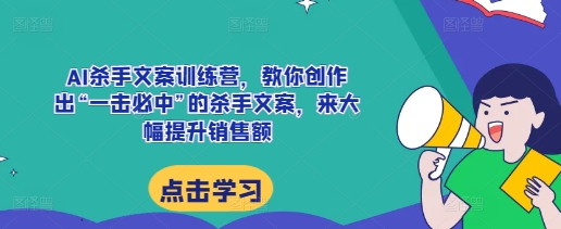 AI杀手文案训练营，教你创作出“一击必中”的杀手文案，来大幅提升销售额-木石资源网