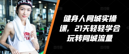 健身人同城实操课，21天轻轻学会玩转同城流量-木石资源网