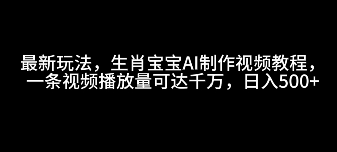 最新玩法，生肖宝宝AI制作视频教程，一条视频播放量可达千万，日入5张【揭秘】-木石资源网