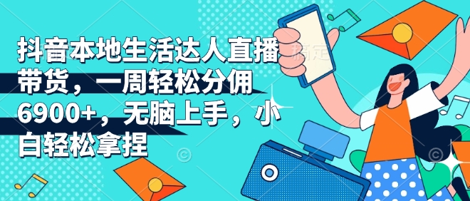 抖音本地生活达人直播带货，一周轻松分佣6900+，无脑上手，小白轻松拿捏【揭秘】-木石资源网