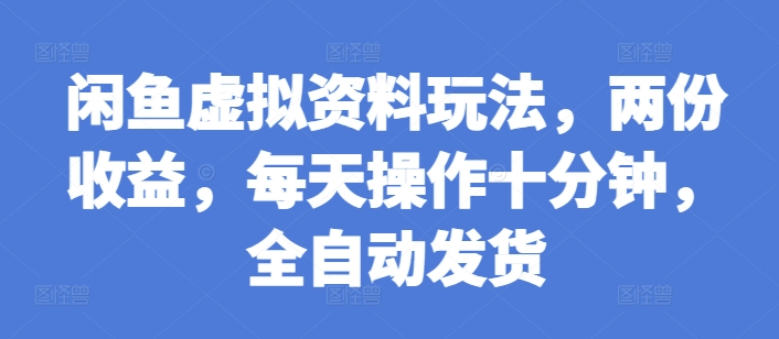 闲鱼虚拟资料玩法，两份收益，每天操作十分钟，全自动发货【揭秘】-木石资源网