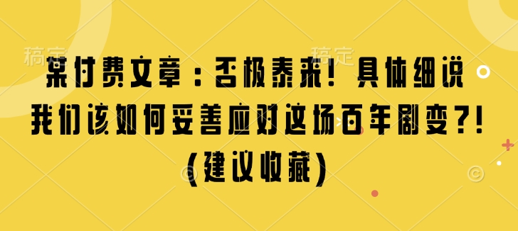 某付费文章：否极泰来! 具体细说 我们该如何妥善应对这场百年剧变!(建议收藏)-木石资源网
