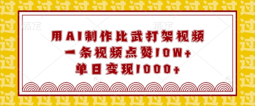 用AI制作比武打架视频，一条视频点赞10W+，单日变现1k【揭秘】-木石资源网