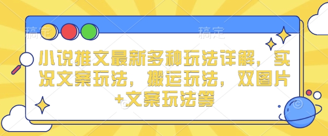 小说推文最新多种玩法详解，实况文案玩法，搬运玩法，双图片+文案玩法等-木石资源网