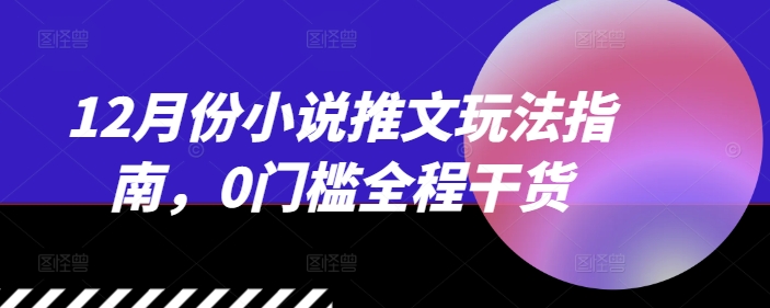 12月份小说推文玩法指南，0门槛全程干货-木石资源网