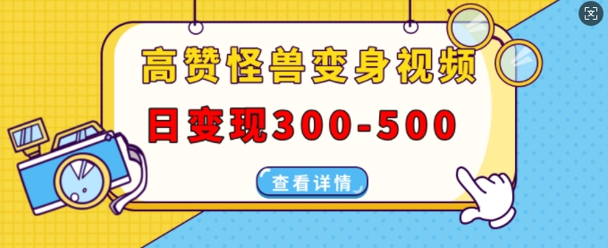 高赞怪兽变身视频制作，日变现300-500，多平台发布(抖音、视频号、小红书)-木石资源网
