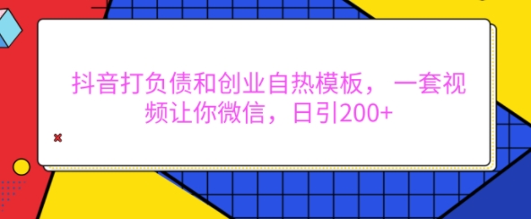 抖音打负债和创业自热模板， 一套视频让你微信，日引200+【揭秘】-木石资源网