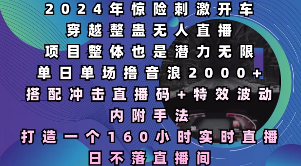 2024年惊险刺激开车穿越整蛊无人直播，单日单场撸音浪2000+，打造一个160小时实时直播日不落直播间【揭秘】-木石资源网