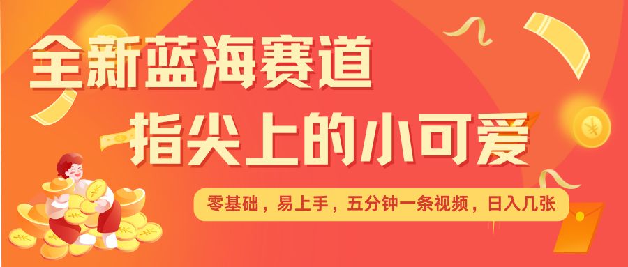 最新蓝海赛道，指尖上的小可爱，几分钟一条治愈系视频，日入几张，矩阵操作收益翻倍-木石资源网