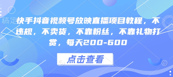 快手抖音视频号放映直播项目教程，不违规，不卖货，不靠粉丝，不靠礼物打赏，每天200-600-木石资源网
