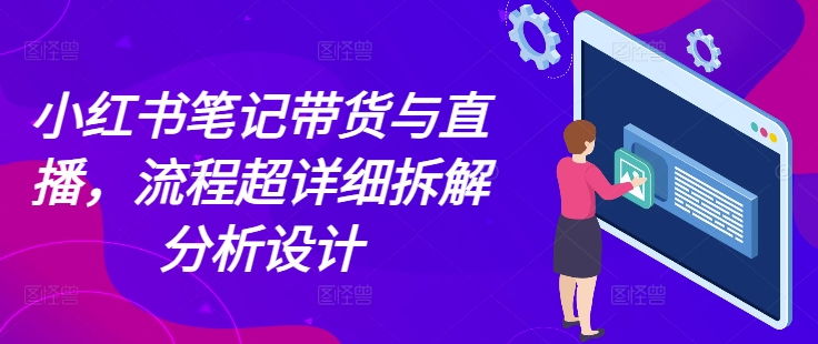 小红书笔记带货与直播，流程超详细拆解分析设计-木石资源网