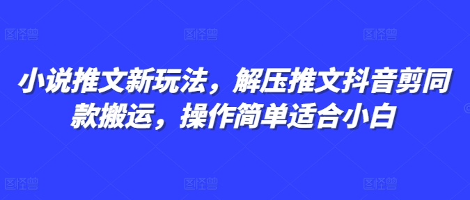 小说推文新玩法，解压推文抖音剪同款搬运，操作简单适合小白-木石资源网