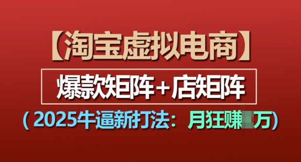 淘宝虚拟电商，2025牛逼新打法：爆款矩阵+店矩阵，月入过万-木石资源网