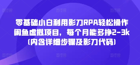 零基础小白利用影刀RPA轻松操作闲鱼虚拟项目，每个月能多挣2-3k(内含详细步骤及影刀代码)-木石资源网