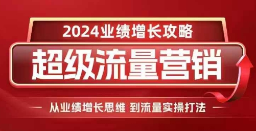 2024超级流量营销，2024业绩增长攻略，从业绩增长思维到流量实操打法-木石资源网