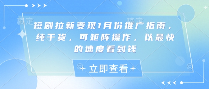 短剧拉新变现1月份推广指南，纯干货，可矩阵操作，以最快的速度看到钱-木石资源网