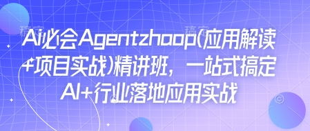 Ai必会Agent(应用解读+项目实战)精讲班，一站式搞定AI+行业落地应用实战-木石资源网