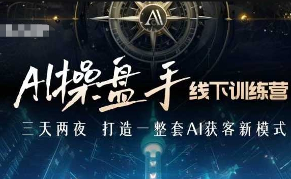 AI操盘手线下训练营，打造AI获客新模式，跟上ai时代，新商业-木石资源网