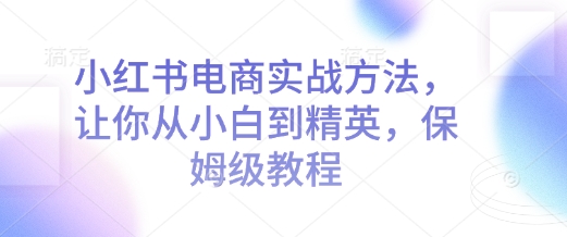 小红书电商实战方法，让你从小白到精英，保姆级教程-木石资源网