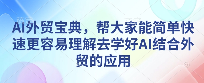 AI外贸宝典，帮大家能简单快速更容易理解去学好AI结合外贸的应用-木石资源网