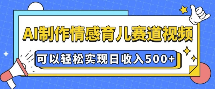 AI 制作情感育儿赛道视频，可以轻松实现日收入5张【揭秘】-木石资源网