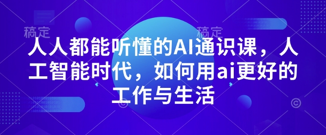 人人都能听懂的AI通识课，人工智能时代，如何用ai更好的工作与生活-木石资源网