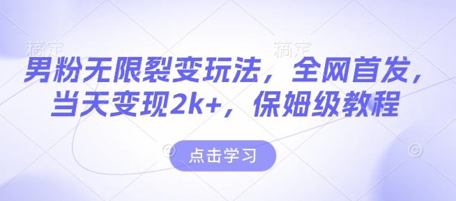 男粉无限裂变玩法，全网首发，当天变现2k+，保姆级教程【永久更新】【揭秘】-木石资源网