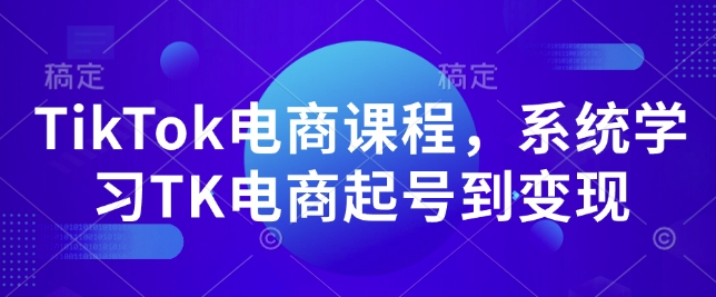 TikTok电商课程，​系统学习TK电商起号到变现-木石资源网