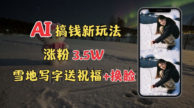 冬季搞钱新玩法，雪地写字表白送祝福、换脸，用免费AI手把手教你制作，轻松涨粉3.5w，接单到手软-木石资源网