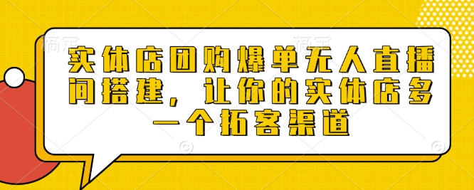 实体店团购爆单无人直播间搭建，让你的实体店多一个拓客渠道-木石资源网