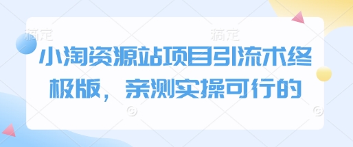 小淘资源站项目引流术终极版，亲测实操可行的-木石资源网