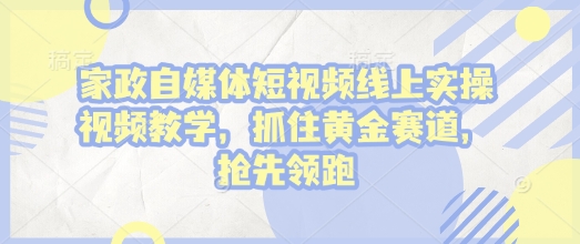 家政自媒体短视频线上实操视频教学，抓住黄金赛道，抢先领跑!-木石资源网